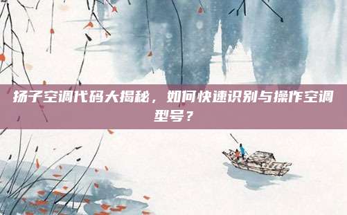 扬子空调代码大揭秘，如何快速识别与操作空调型号？