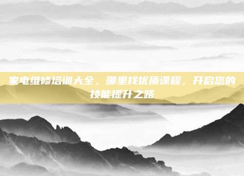 家电维修培训大全,哪里找优质课程,开启您的技能提升之路