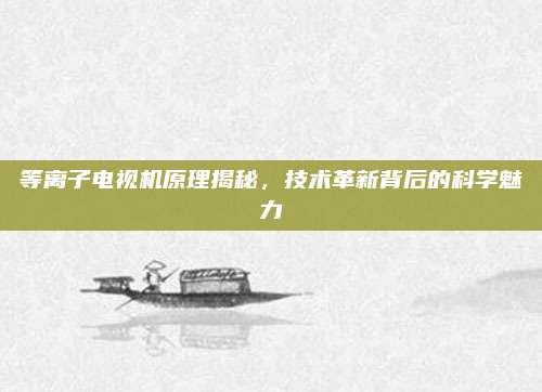 等离子电视机原理揭秘,技术革新背后的科学魅力