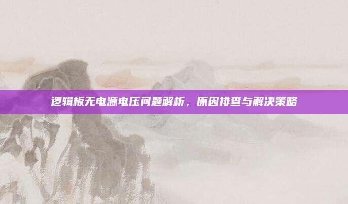 逻辑板无电源电压问题解析，原因排查与解决策略