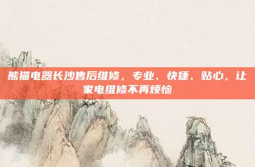 熊猫电器长沙售后维修，专业、快捷、贴心，让家电维修不再烦恼
