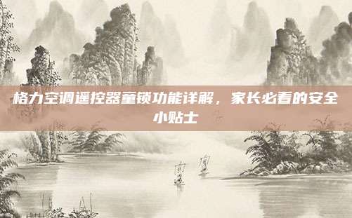 格力空调遥控器童锁功能详解，家长必看的安全小贴士