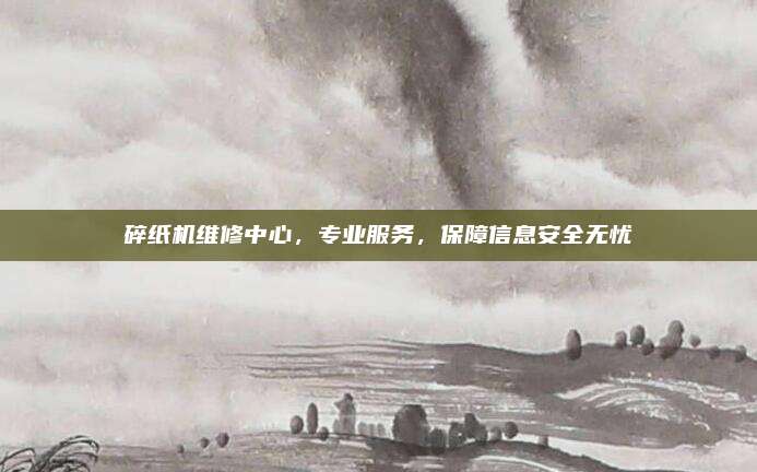 碎纸机维修中心，专业服务，保障信息安全无忧