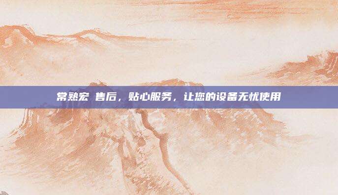 常熟宏碁售后，贴心服务，让您的设备无忧使用