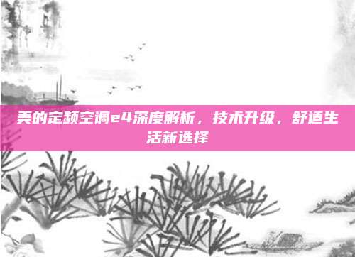 美的定频空调e4深度解析，技术升级，舒适生活新选择
