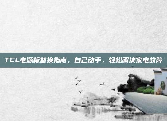 TCL电源板替换指南，自己动手，轻松解决家电故障