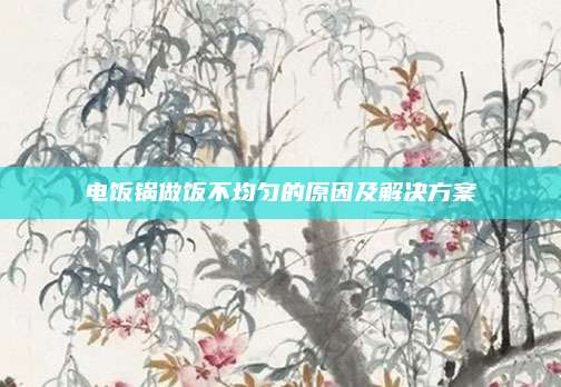 电饭锅做饭不均匀的原因及解决方案