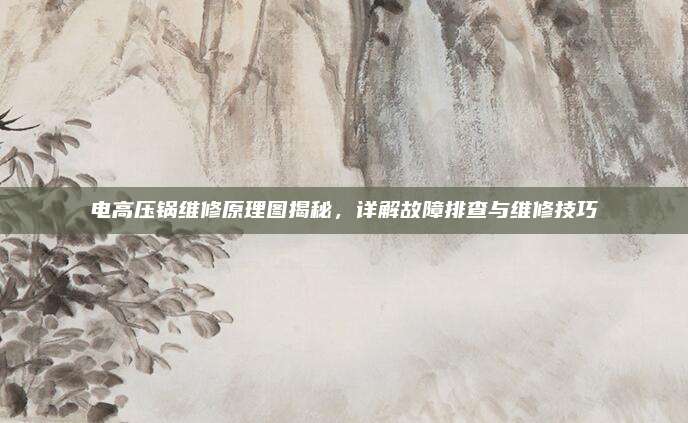 电高压锅维修原理图揭秘,详解故障排查与维修技巧