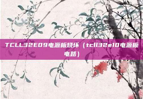 TCLL32E09电源板烧坏（tcll32e10电源板电路）