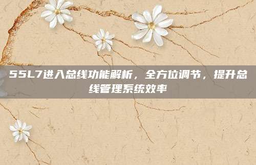 55L7进入总线功能解析,全方位调节,提升总线管理系统效率