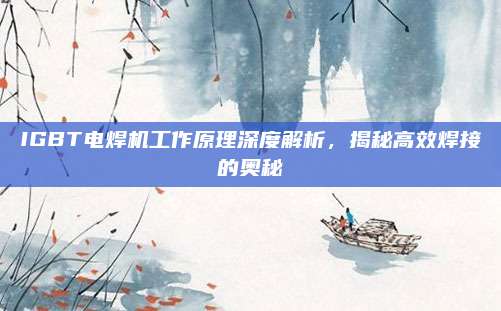 IGBT电焊机工作原理深度解析,揭秘高效焊接的奥秘