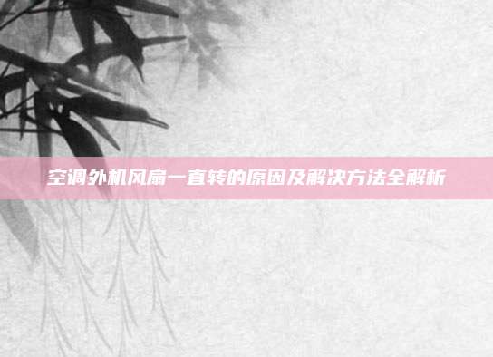 空调外机风扇一直转的原因及解决方法全解析