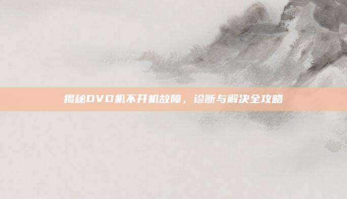 揭秘DVD机不开机故障，诊断与解决全攻略