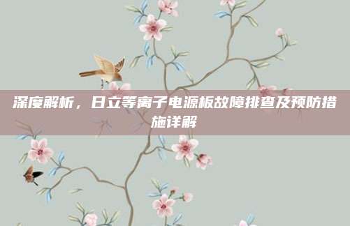 深度解析，日立等离子电源板故障排查及预防措施详解