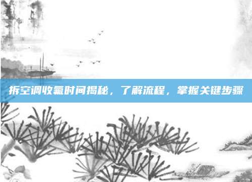 拆空调收氟时间揭秘,了解流程,掌握关键步骤
