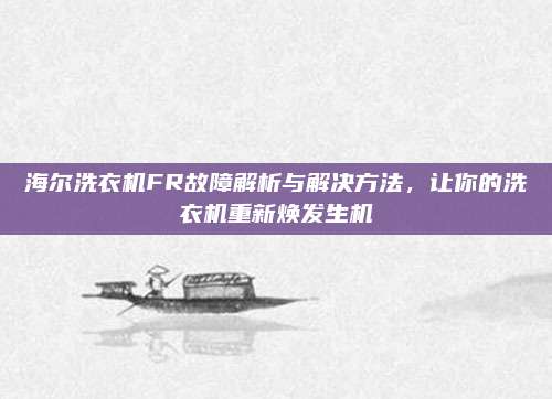 海尔洗衣机FR故障解析与解决方法,让你的洗衣机重新焕发生机