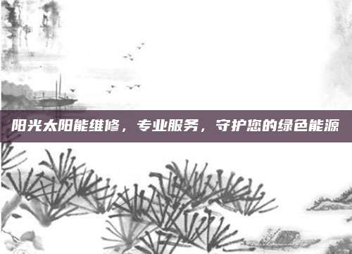 阳光太阳能维修,专业服务,守护您的绿色能源