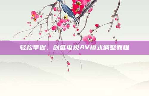 轻松掌握，创维电视AV模式调整教程