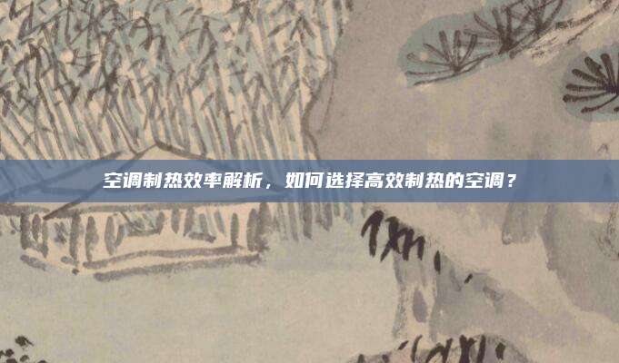 空调制热效率解析，如何选择高效制热的空调？