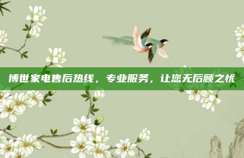 博世家电售后热线，专业服务，让您无后顾之忧