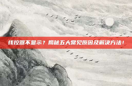 线控器不显示？揭秘五大常见原因及解决方法！