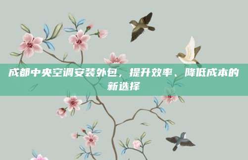 成都中央空调安装外包,提升效率、降低成本的新选择