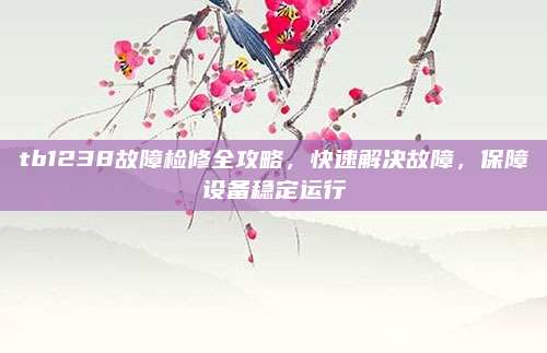 tb1238故障检修全攻略，快速解决故障，保障设备稳定运行