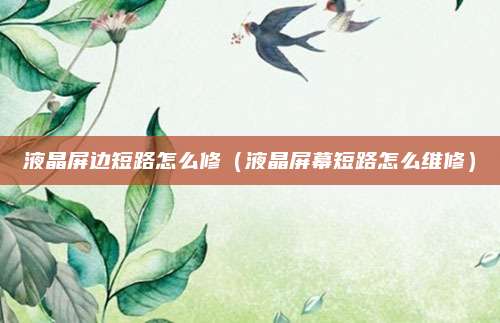 液晶屏边短路怎么修（液晶屏幕短路怎么维修）