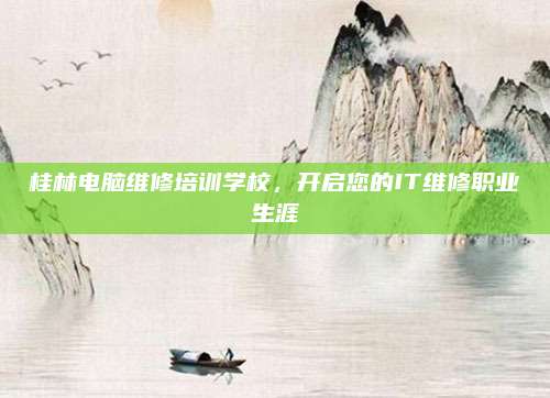 桂林电脑维修培训学校，开启您的IT维修职业生涯
