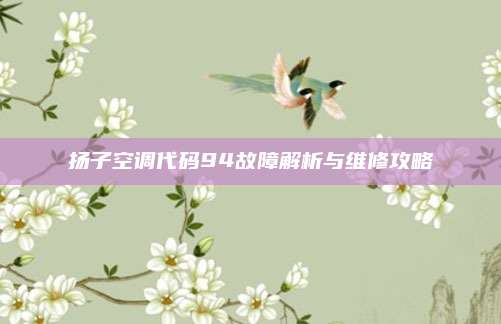 扬子空调代码94故障解析与维修攻略