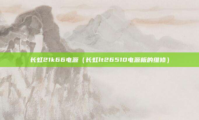 长虹21k66电源（长虹lt26510电源板的维修）
