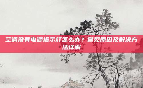 空调没有电源指示灯怎么办？常见原因及解决方法详解