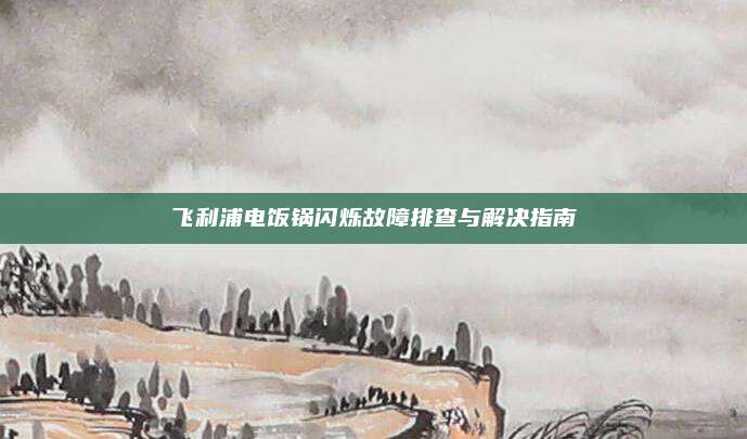 飞利浦电饭锅闪烁故障排查与解决指南