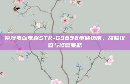 厚膜电源电路STR-G9656维修指南,故障排查与修复策略