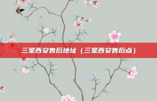 三星西安售后地址（三星西安售后点）