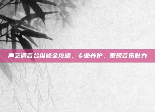 声艺调音台维修全攻略,专业养护,重现音乐魅力