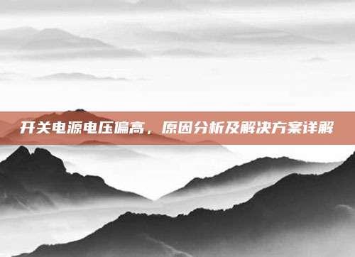 开关电源电压偏高,原因分析及解决方案详解