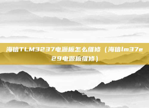 海信TLM3237电源板怎么维修（海信lm37e29电源板维修）