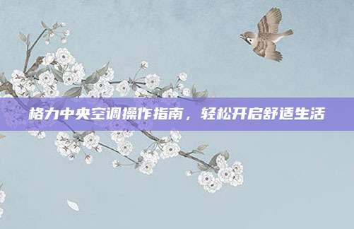 格力中央空调操作指南，轻松开启舒适生活