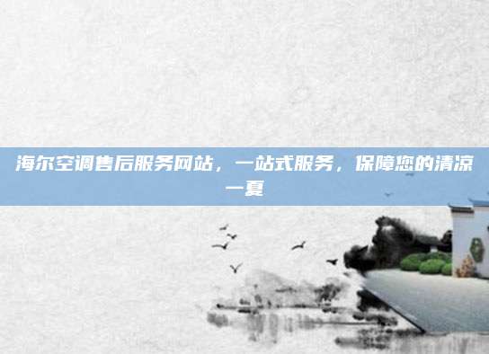 海尔空调售后服务网站，一站式服务，保障您的清凉一夏