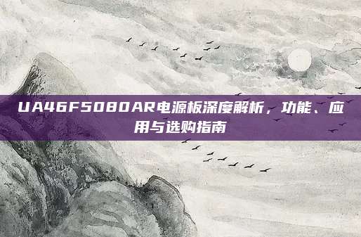 UA46F5080AR电源板深度解析，功能、应用与选购指南