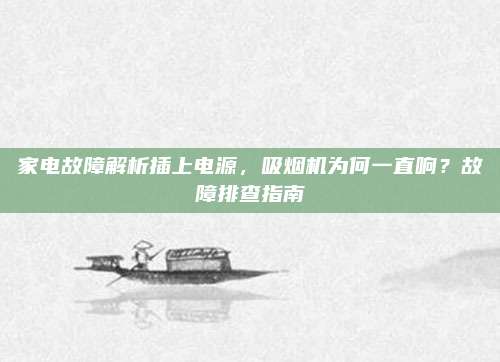 家电故障解析插上电源,吸烟机为何一直响?故障排查指南