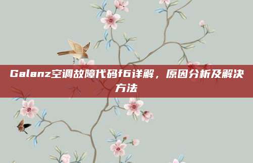 Galanz空调故障代码f6详解,原因分析及解决方法