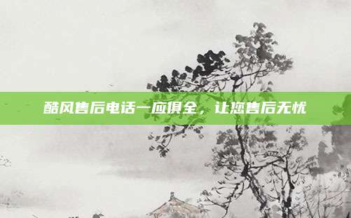 酷风售后电话一应俱全，让您售后无忧