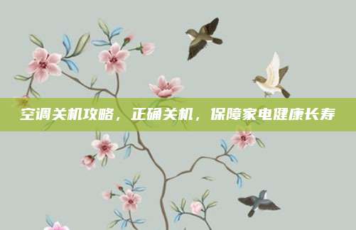 空调关机攻略，正确关机，保障家电健康长寿