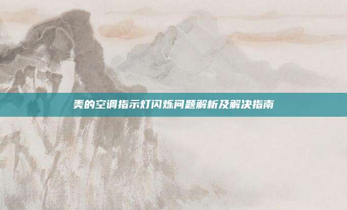 美的空调指示灯闪烁问题解析及解决指南