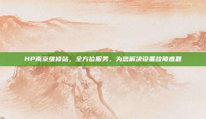 HP南京维修站,全方位服务,为您解决设备故障难题