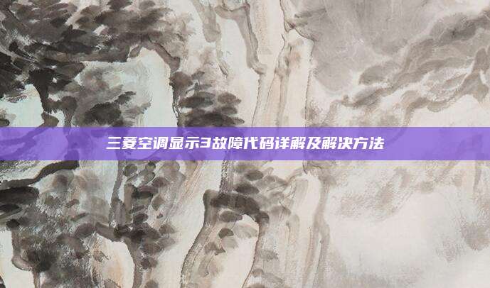 三菱空调显示3故障代码详解及解决方法