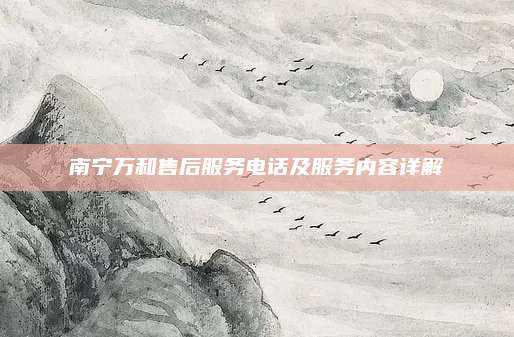 南宁万和售后服务电话及服务内容详解