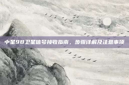中星9B卫星信号接收指南,步骤详解及注意事项